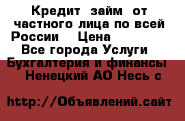 Кредит (займ) от частного лица по всей России  › Цена ­ 400 000 - Все города Услуги » Бухгалтерия и финансы   . Ненецкий АО,Несь с.